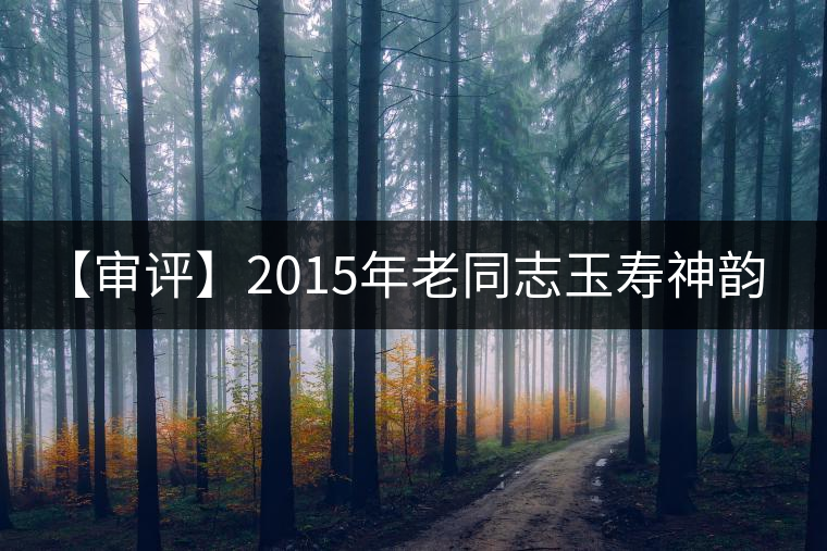 【審評(píng)】2015年老同志玉壽神韻(生茶) 【審評(píng)】2015年老同志玉壽神韻(生茶)