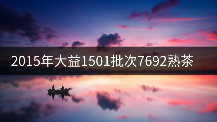 2015年大益1501批次7692熟茶品評(píng)