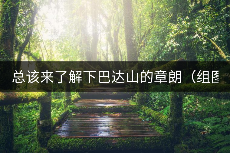 總該來了解下巴達山的章朗（組圖）