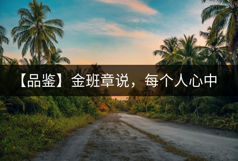 【品鑒】金班章說，每個人心中都有一款班章