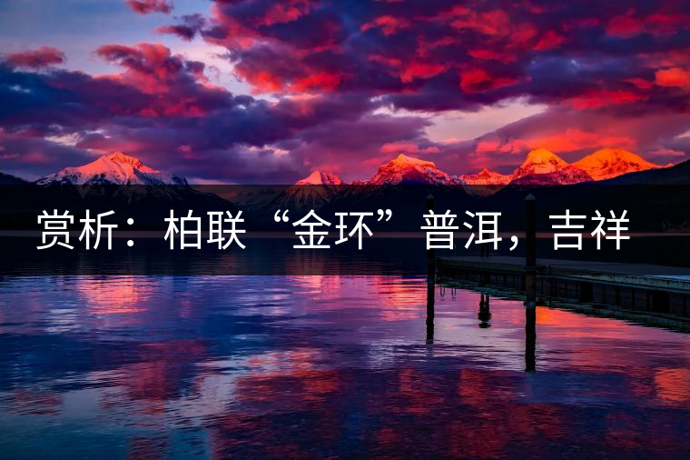 賞析：柏聯(lián)“金環(huán)”普洱，吉祥小巧、方便攜帶