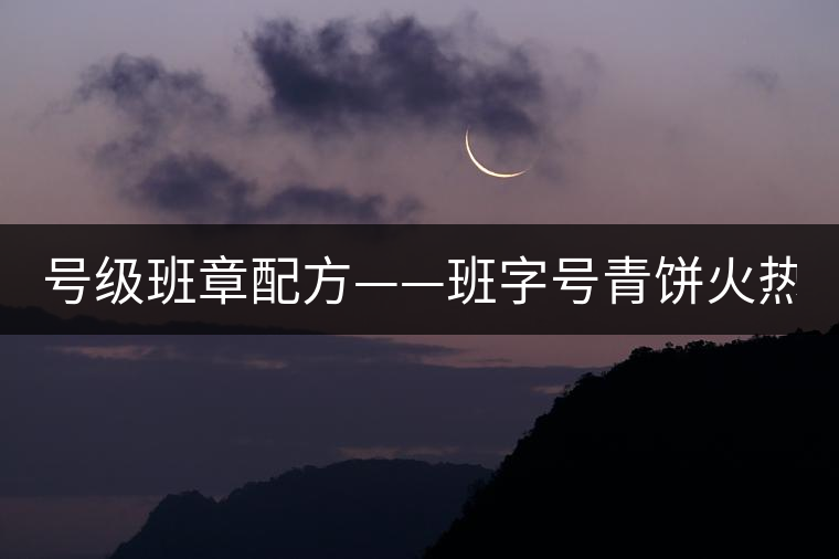 號(hào)級(jí)班章配方——班字號(hào)青餅火熱上市！