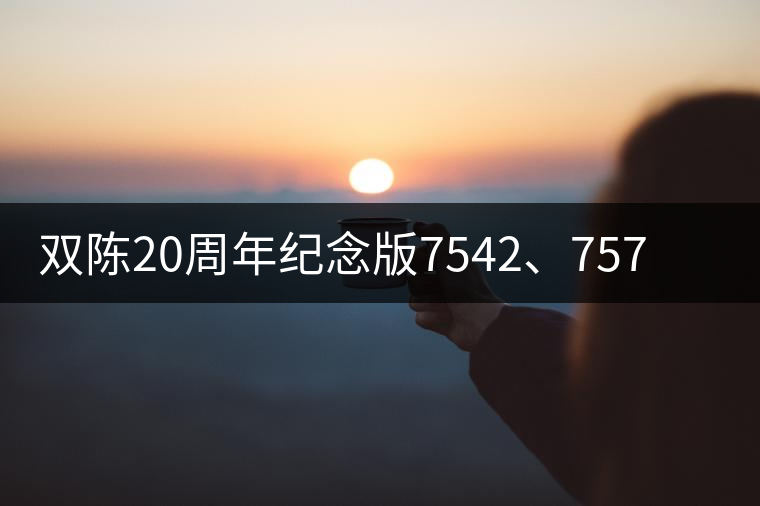 雙陳20周年紀(jì)念版7542、7572今日正式上市