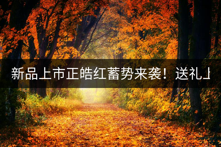 新品上市正皓紅蓄勢(shì)來(lái)襲！送禮上上之選！