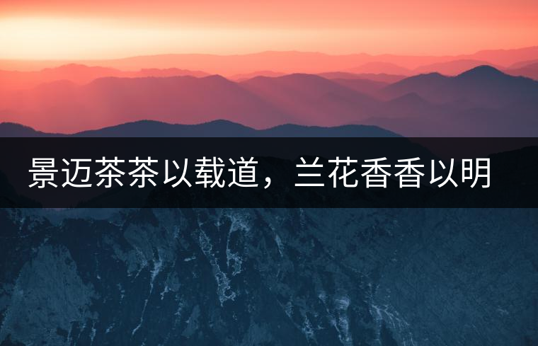 景邁茶茶以載道，蘭花香香以明道