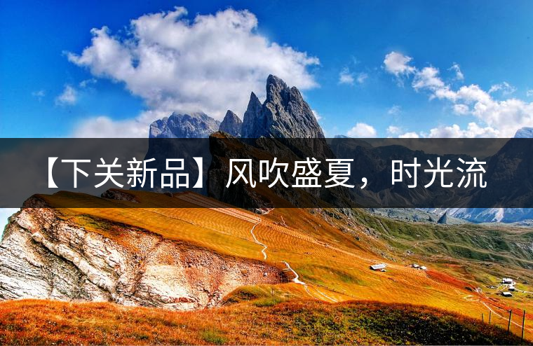 【下關(guān)新品】風(fēng)吹盛夏，時(shí)光流連，守念陳香的你