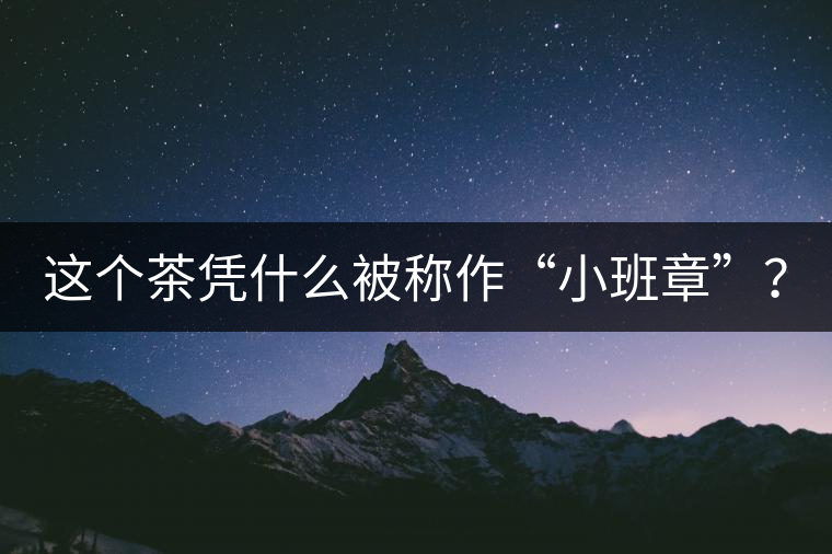 這個茶憑什么被稱作“小班章”？
