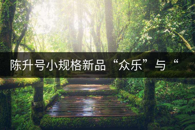 陳升號小規(guī)格新品“眾樂”與“陳香載耀”閃亮登場！