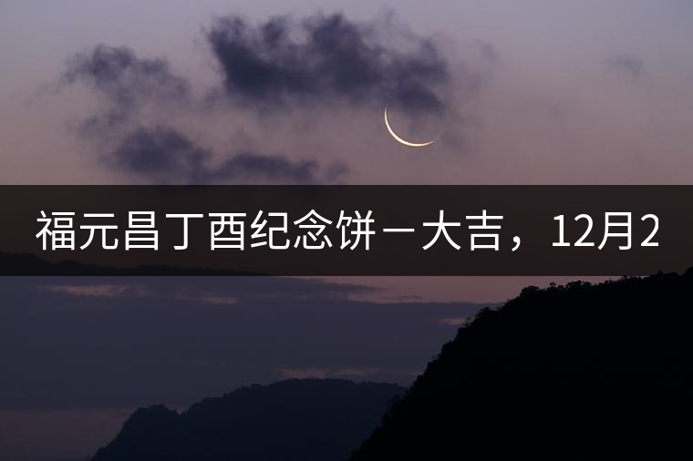福元昌丁酉紀(jì)念餅－大吉，12月22日隆重上市！
