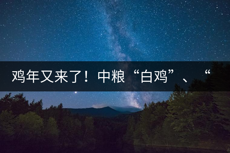 雞年又來(lái)了！中糧“白雞”、“黑雞”即將上市！