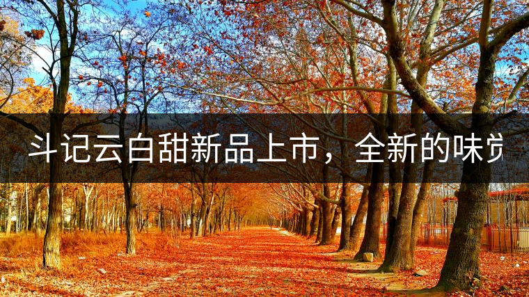 斗記云白甜新品上市，全新的味覺風(fēng)景 ！