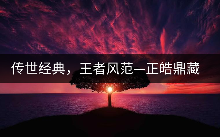 傳世經(jīng)典，王者風范—正皓鼎藏班章