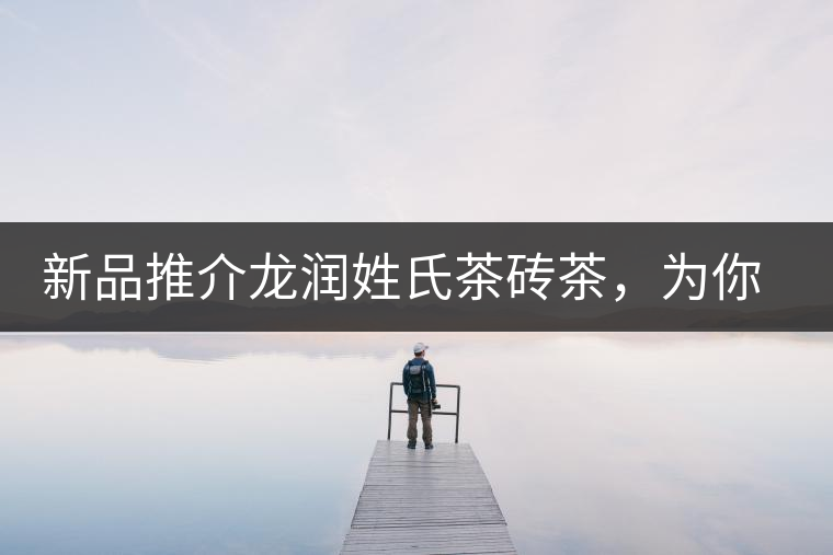 新品推介龍潤(rùn)姓氏茶磚茶，為你“磚”屬而來(lái)！