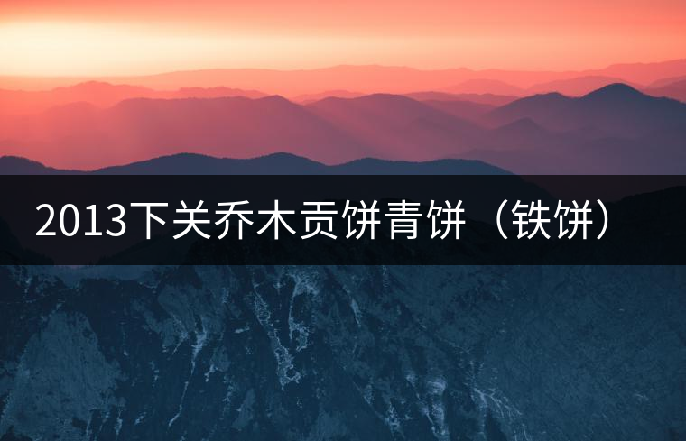 2013下關喬木貢餅青餅（鐵餅）即將上市！