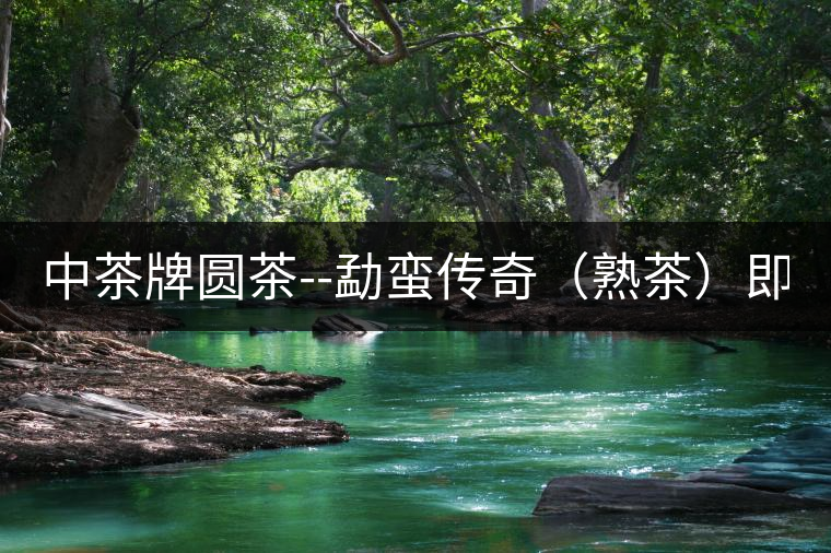 中茶牌圓茶--勐蠻傳奇（熟茶）即將上市！