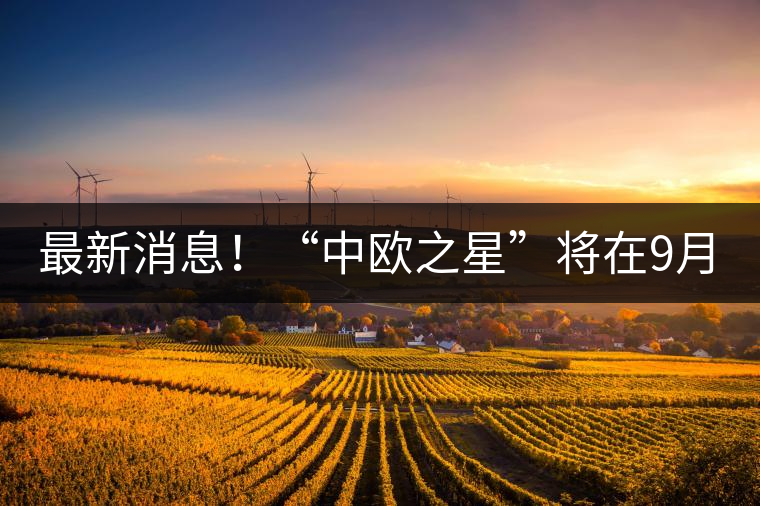 最新消息！“中歐之星”將在9月20日隆重上市