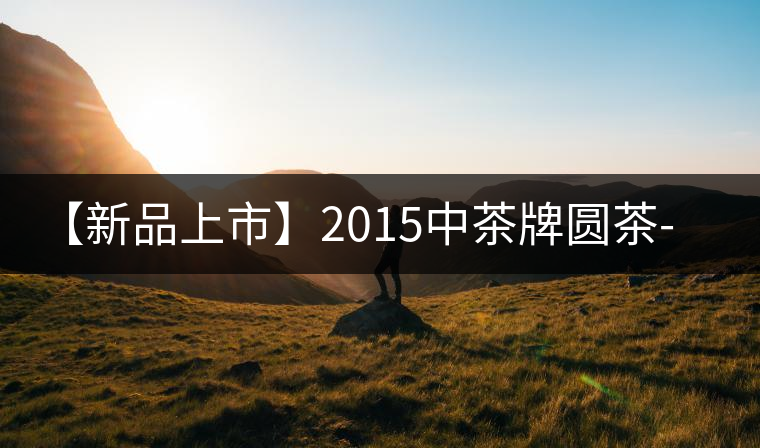 【新品上市】2015中茶牌圓茶-深山朗韻 【新品上市】2015中茶牌圓茶-深山朗韻