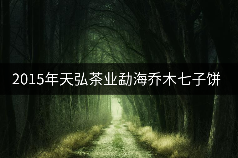 2015年天弘茶業(yè)勐海喬木七子餅茶上市 2015年天弘茶業(yè)勐海喬木七子餅茶上市