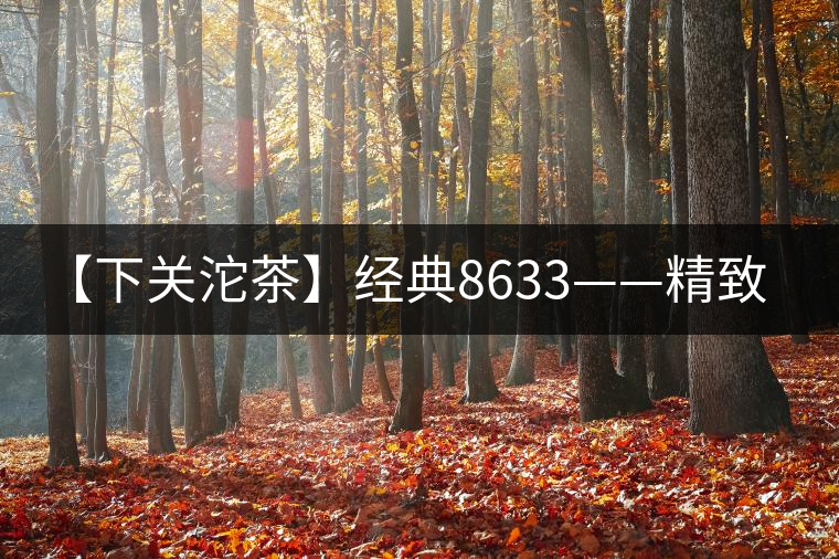 【下關沱茶】經典8633——精致小餅 精致生活 【下關沱茶】經典8633——精致小餅 精致生活