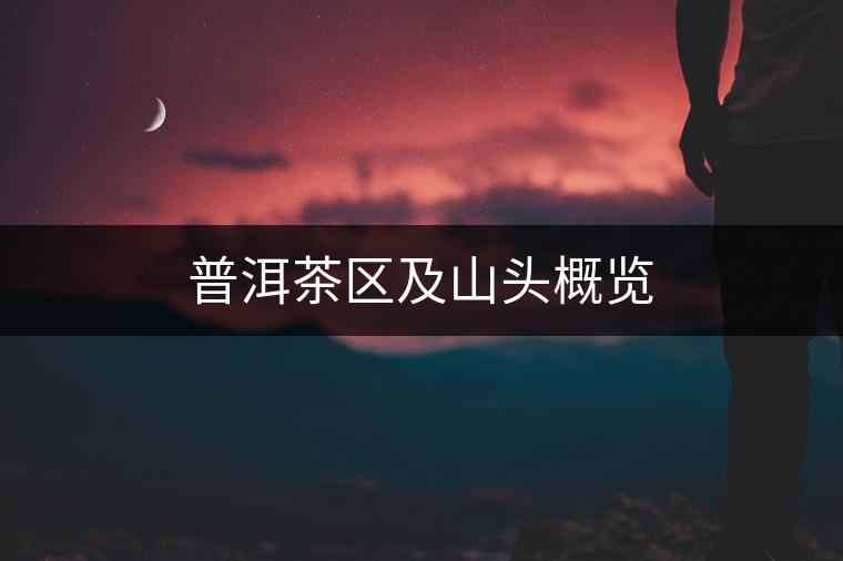 普洱茶區(qū)及山頭概覽