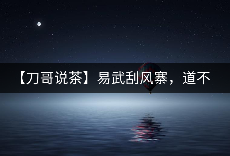 【刀哥說茶】易武刮風寨，道不盡的柔美