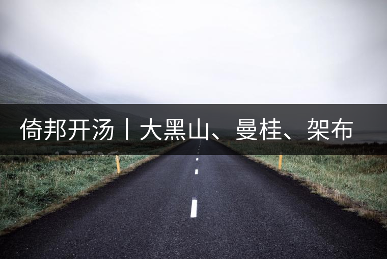 倚邦開湯丨大黑山、曼桂、架布、貓耳朵