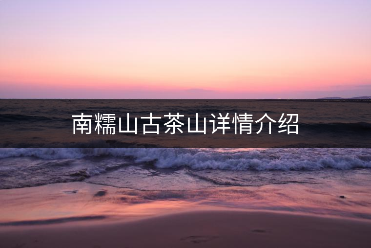 南糯山古茶山詳情介紹 南糯山古茶山詳情介紹