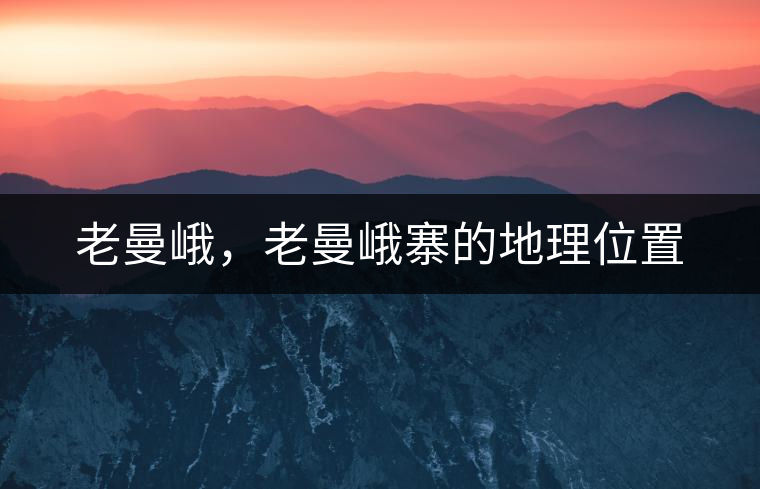 老曼峨，老曼峨寨的地理位置