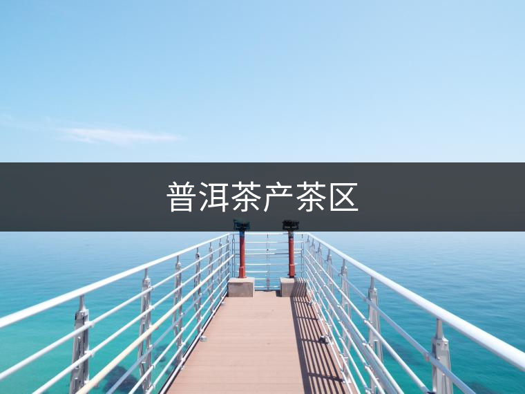 普洱茶產(chǎn)茶區(qū) 普洱茶產(chǎn)茶區(qū)