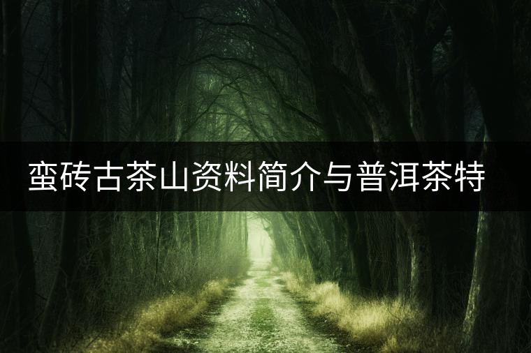 蠻磚古茶山資料簡(jiǎn)介與普洱茶特點(diǎn) 蠻磚古茶山資料簡(jiǎn)介與普洱茶特點(diǎn)