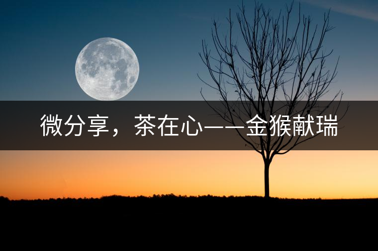 微分享，茶在心——金猴獻(xiàn)瑞