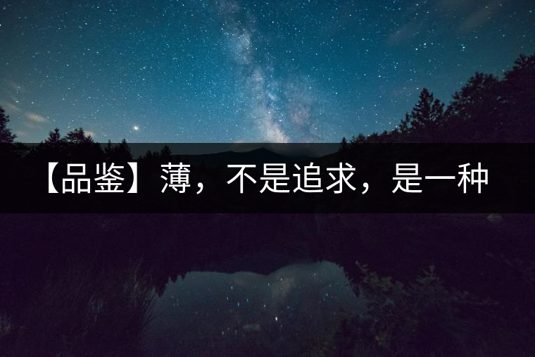 【品鑒】薄，不是追求，是一種境界