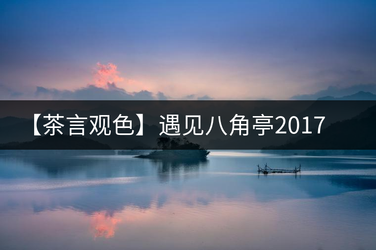 【茶言觀色】遇見八角亭2017年易武彎弓 【茶言觀色】遇見八角亭2017年易武彎弓