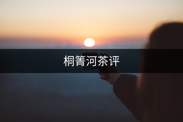 桐箐河茶評(píng) 桐箐河茶評(píng)