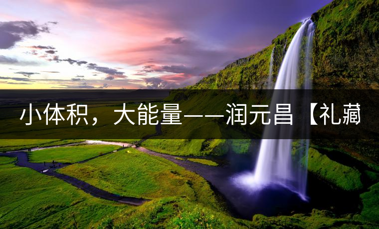 小體積，大能量——潤(rùn)元昌【禮藏圓茶】