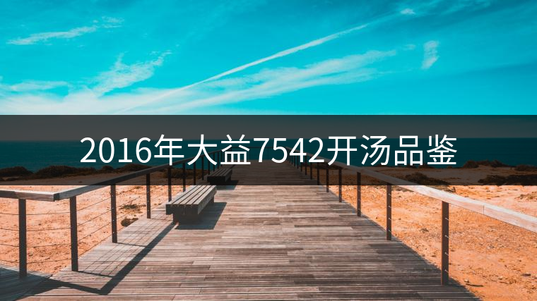 2016年大益7542開湯品鑒 2016年大益7542開湯品鑒