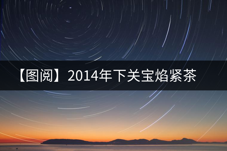 【圖閱】2014年下關(guān)寶焰緊茶開湯 【圖閱】2014年下關(guān)寶焰緊茶開湯