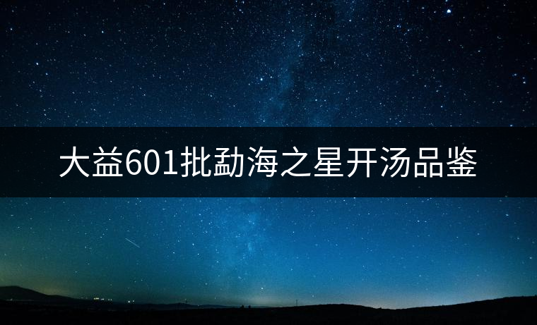 大益601批勐海之星開湯品鑒 大益601批勐海之星開湯品鑒