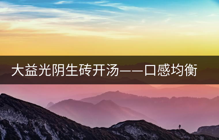 大益光陰生磚開湯——口感均衡，層次感強