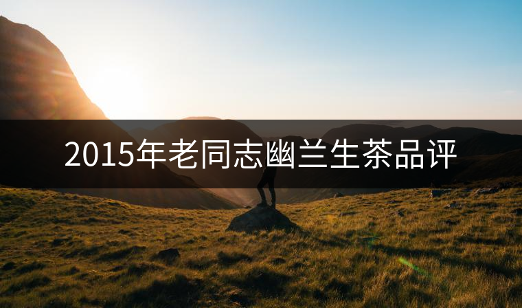 2015年老同志幽蘭生茶品評