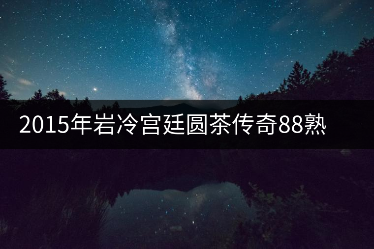 2015年巖冷宮廷圓茶傳奇88熟餅開(kāi)湯品鑒 2015年巖冷宮廷圓茶傳奇88熟餅開(kāi)湯品鑒