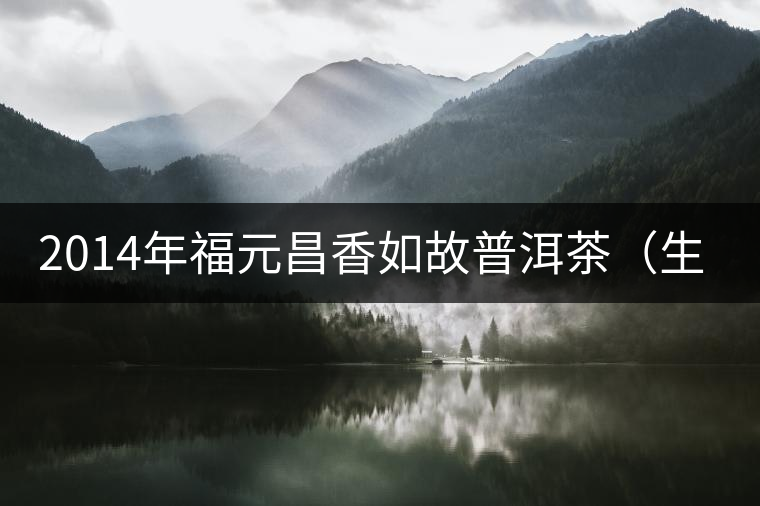 2014年福元昌香如故普洱茶(生)品鑒 2014年福元昌香如故普洱茶(生)品鑒