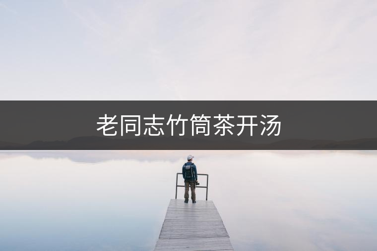 老同志竹筒茶開(kāi)湯