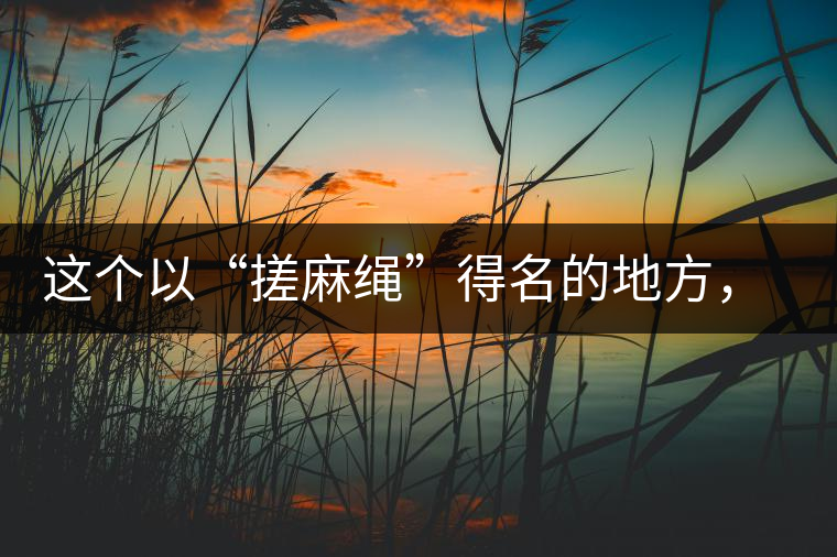 這個以“搓麻繩”得名的地方，為什么會成為“臨滄班章”