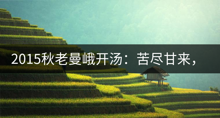 2015秋老曼峨開湯：苦盡甘來，不改本色