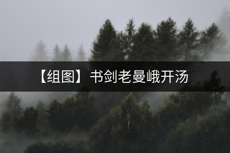 【組圖】書(shū)劍老曼峨開(kāi)湯 【組圖】書(shū)劍老曼峨開(kāi)湯