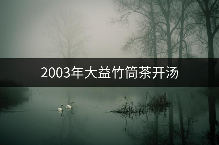 2003年大益竹筒茶開(kāi)湯