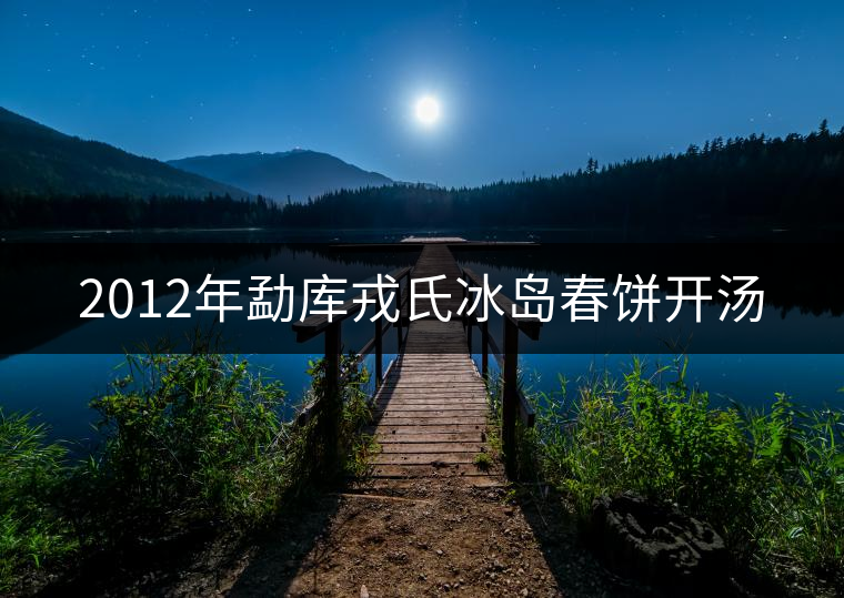 2012年勐庫戎氏冰島春餅開湯 2012年勐庫戎氏冰島春餅開湯