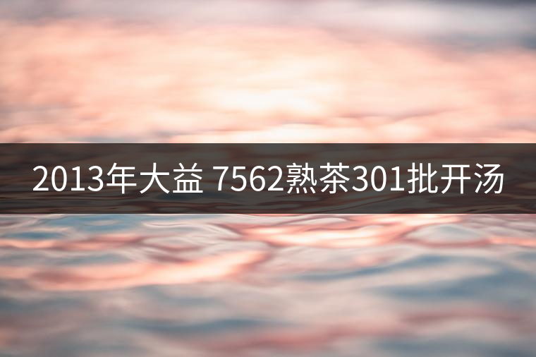 2013年大益 7562熟茶301批開湯