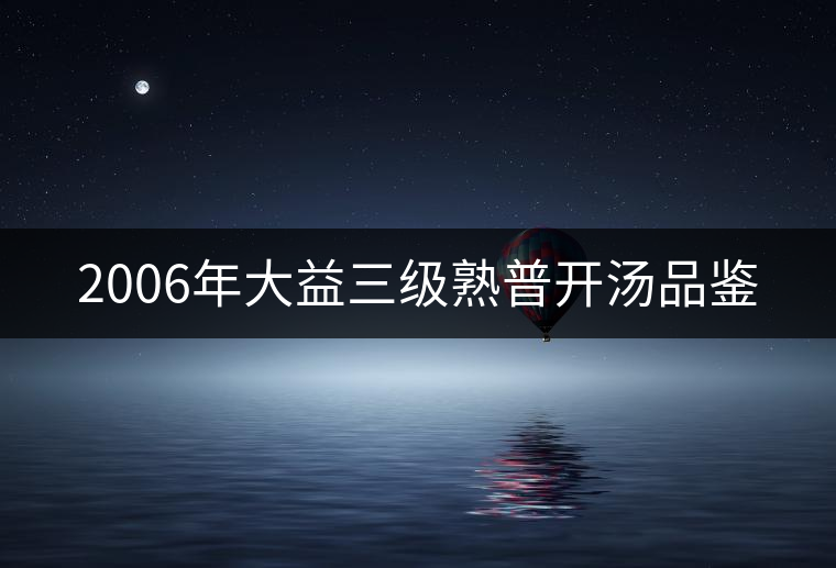 2006年大益三級(jí)熟普開(kāi)湯品鑒